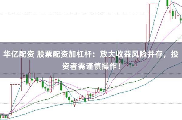 华亿配资 股票配资加杠杆：放大收益风险并存，投资者需谨慎操作！