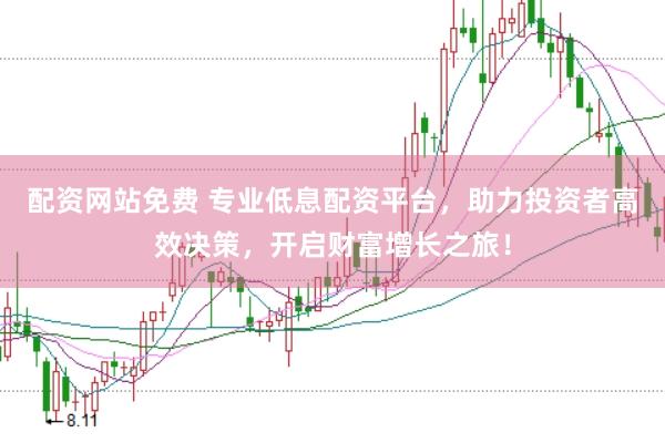 配资网站免费 专业低息配资平台，助力投资者高效决策，开启财富增长之旅！