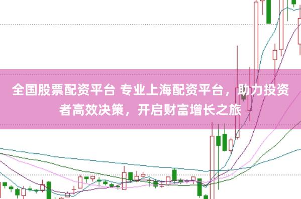 全国股票配资平台 专业上海配资平台，助力投资者高效决策，开启财富增长之旅