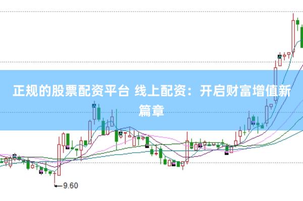 正规的股票配资平台 线上配资：开启财富增值新篇章