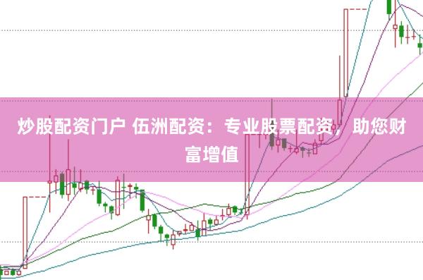 炒股配资门户 伍洲配资：专业股票配资，助您财富增值