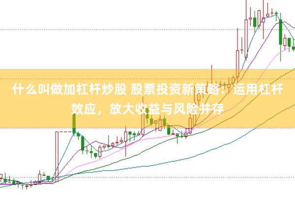 什么叫做加杠杆炒股 股票投资新策略：运用杠杆效应，放大收益与风险并存