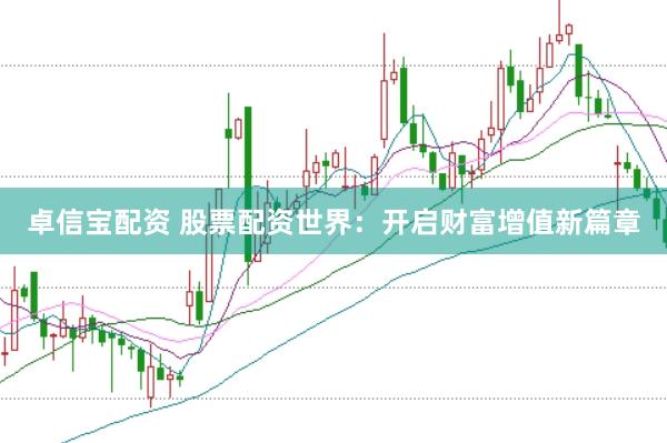 卓信宝配资 股票配资世界：开启财富增值新篇章