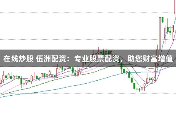 在线炒股 伍洲配资：专业股票配资，助您财富增值