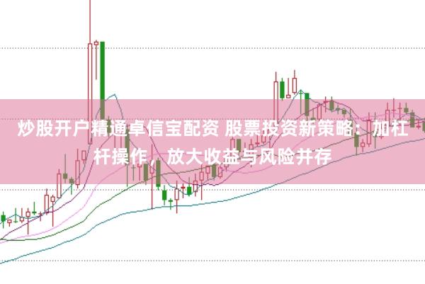 炒股开户精通卓信宝配资 股票投资新策略：加杠杆操作，放大收益与风险并存