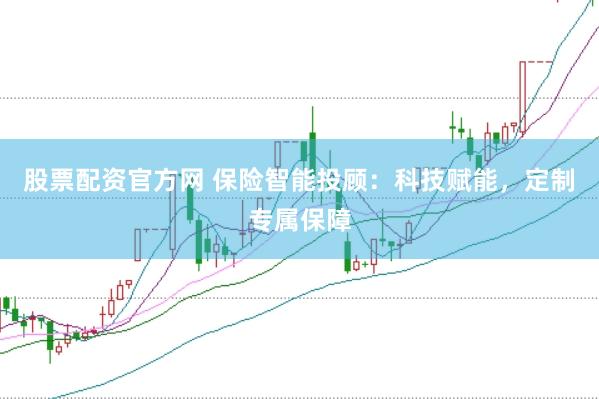 股票配资官方网 保险智能投顾：科技赋能，定制专属保障