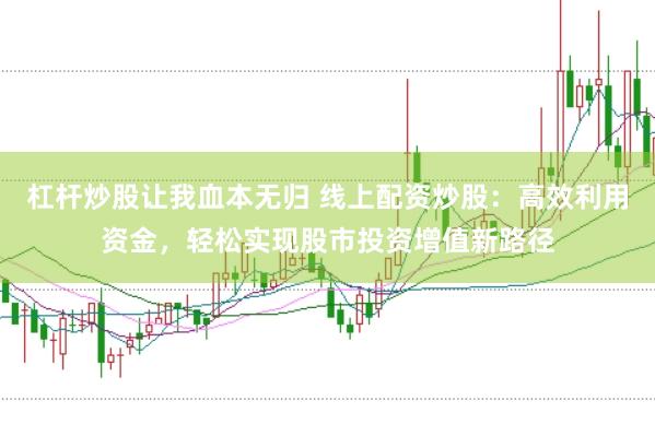 杠杆炒股让我血本无归 线上配资炒股：高效利用资金，轻松实现股市投资增值新路径