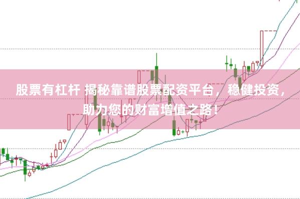 股票有杠杆 揭秘靠谱股票配资平台，稳健投资，助力您的财富增值之路！