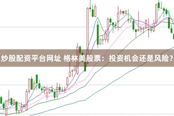 炒股配资平台网址 格林美股票：投资机会还是风险？