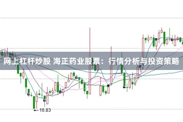 网上杠杆炒股 海正药业股票：行情分析与投资策略