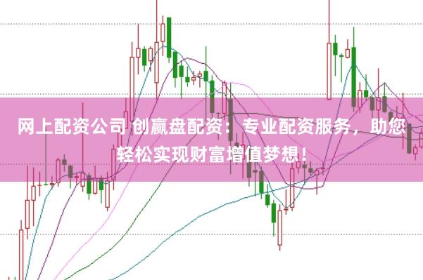网上配资公司 创赢盘配资：专业配资服务，助您轻松实现财富增值梦想！