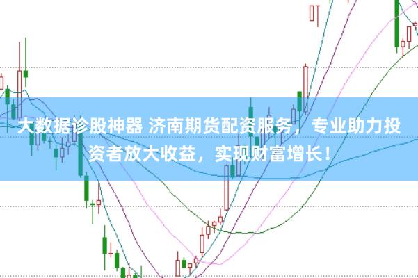 大数据诊股神器 济南期货配资服务，专业助力投资者放大收益，实现财富增长！