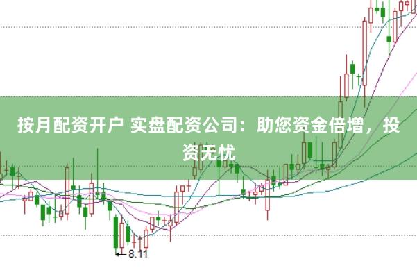 按月配资开户 实盘配资公司：助您资金倍增，投资无忧