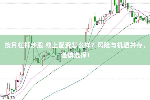 按月杠杆炒股 线上配资怎么样？风险与机遇并存，谨慎选择！