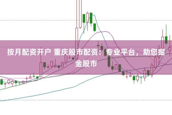 按月配资开户 重庆股市配资：专业平台，助您掘金股市