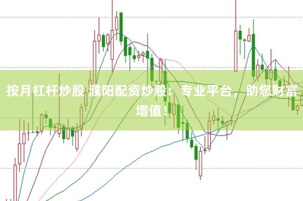 按月杠杆炒股 濮阳配资炒股：专业平台，助您财富增值！