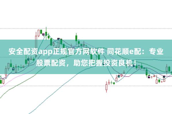 安全配资app正规官方网软件 同花顺e配：专业股票配资，助您把握投资良机！
