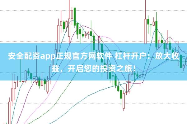 安全配资app正规官方网软件 杠杆开户：放大收益，开启您的投资之旅！