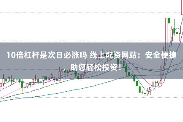 10倍杠杆是次日必涨吗 线上配资网站：安全便捷，助您轻松投资！
