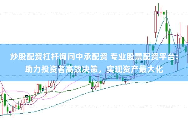 炒股配资杠杆询问中承配资 专业股票配资平台：助力投资者高效决策，实现资产最大化