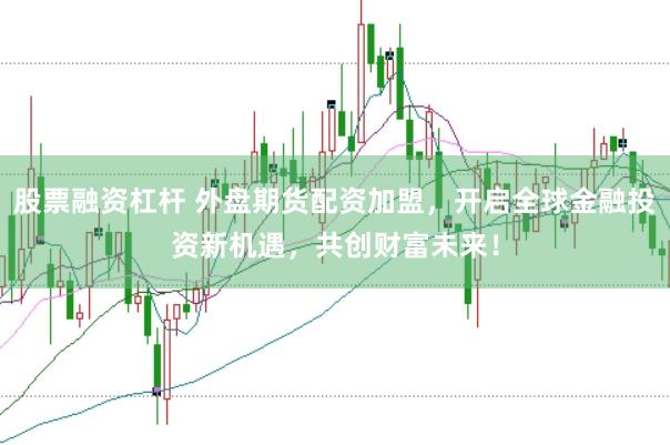 股票融资杠杆 外盘期货配资加盟，开启全球金融投资新机遇，共创财富未来！
