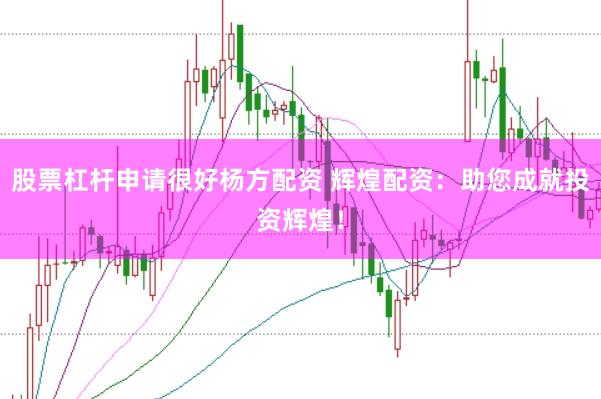 股票杠杆申请很好杨方配资 辉煌配资：助您成就投资辉煌！