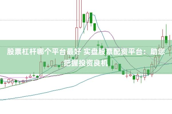 股票杠杆哪个平台最好 实盘股票配资平台：助您把握投资良机