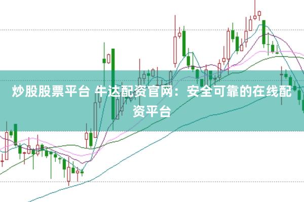 炒股股票平台 牛达配资官网：安全可靠的在线配资平台