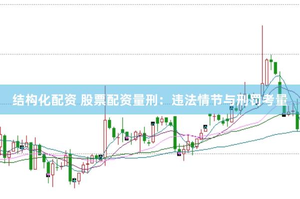 结构化配资 股票配资量刑：违法情节与刑罚考量
