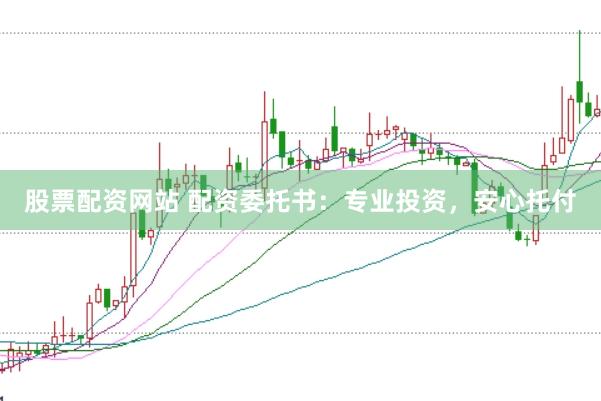 股票配资网站 配资委托书：专业投资，安心托付
