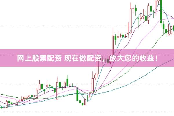 网上股票配资 现在做配资，放大您的收益！