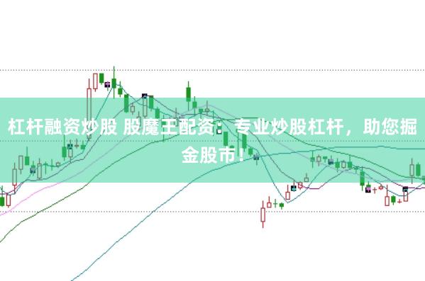 杠杆融资炒股 股魔王配资：专业炒股杠杆，助您掘金股市！