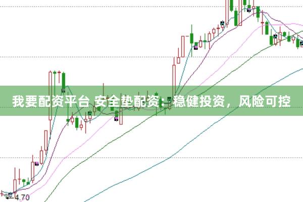 我要配资平台 安全垫配资：稳健投资，风险可控