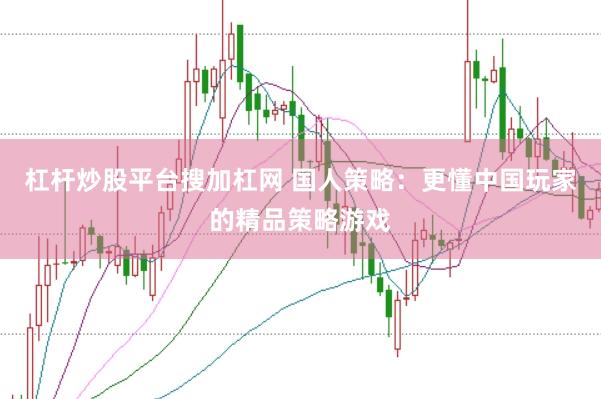 杠杆炒股平台搜加杠网 国人策略：更懂中国玩家的精品策略游戏
