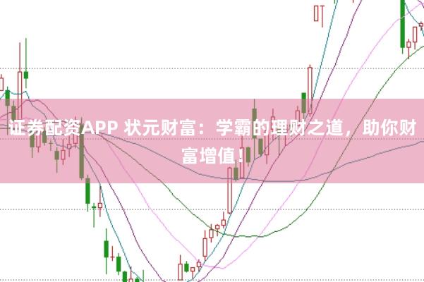 证券配资APP 状元财富：学霸的理财之道，助你财富增值！