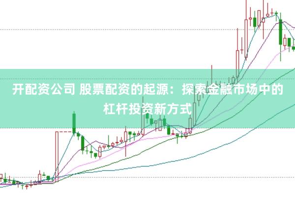 开配资公司 股票配资的起源：探索金融市场中的杠杆投资新方式