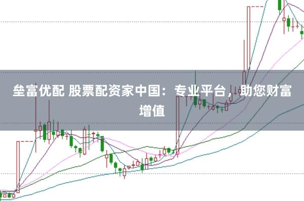 垒富优配 股票配资家中国：专业平台，助您财富增值