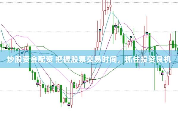 炒股资金配资 把握股票交易时间，抓住投资良机