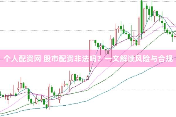 个人配资网 股市配资非法吗？一文解读风险与合规