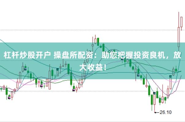 杠杆炒股开户 操盘所配资：助您把握投资良机，放大收益！