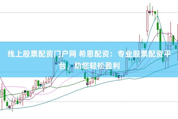 线上股票配资门户网 希恩配资：专业股票配资平台，助您轻松盈利