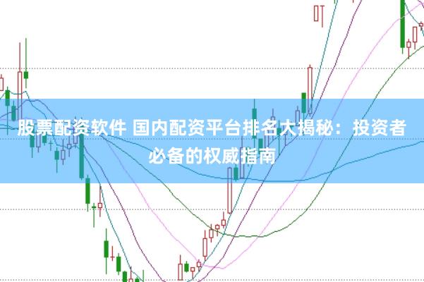 股票配资软件 国内配资平台排名大揭秘：投资者必备的权威指南
