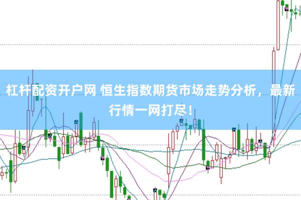 杠杆配资开户网 恒生指数期货市场走势分析，最新行情一网打尽！