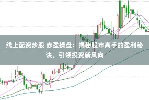 线上配资炒股 赤盈操盘：揭秘股市高手的盈利秘诀，引领投资新风向