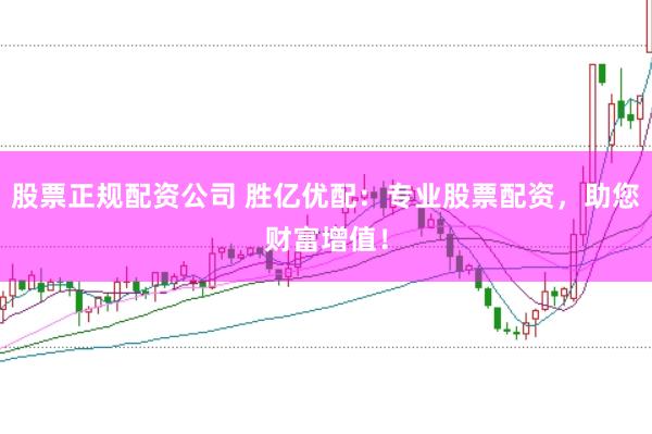 股票正规配资公司 胜亿优配：专业股票配资，助您财富增值！