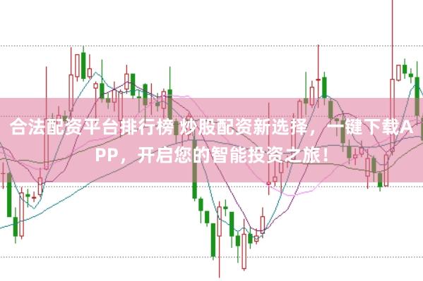 合法配资平台排行榜 炒股配资新选择，一键下载APP，开启您的智能投资之旅！
