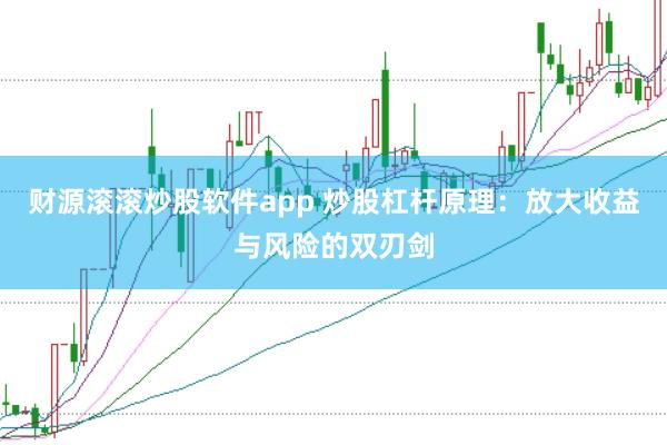 财源滚滚炒股软件app 炒股杠杆原理：放大收益与风险的双刃剑