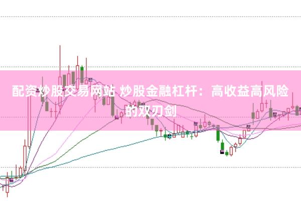 配资炒股交易网站 炒股金融杠杆：高收益高风险的双刃剑
