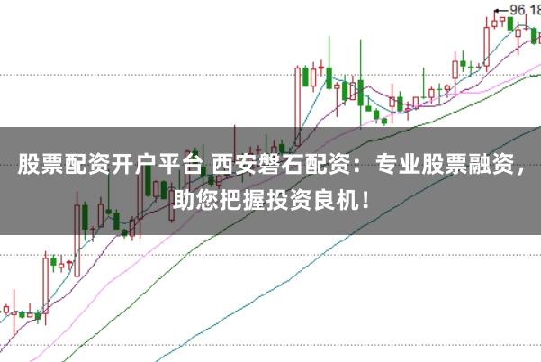 股票配资开户平台 西安磐石配资：专业股票融资，助您把握投资良机！