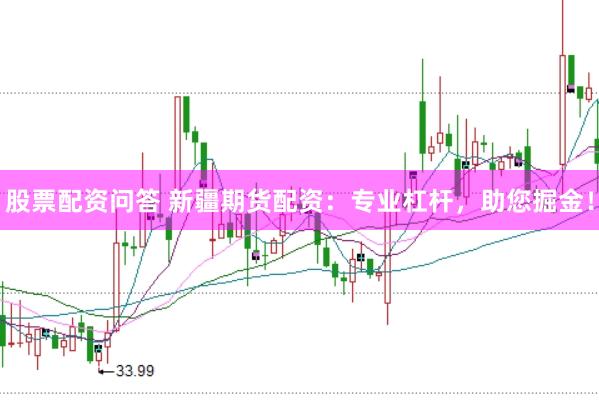 股票配资问答 新疆期货配资：专业杠杆，助您掘金！
